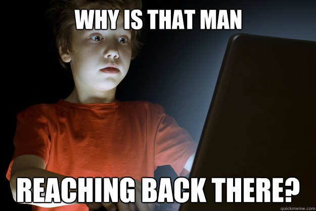 why is that man reaching back there?  scared first day on the internet kid