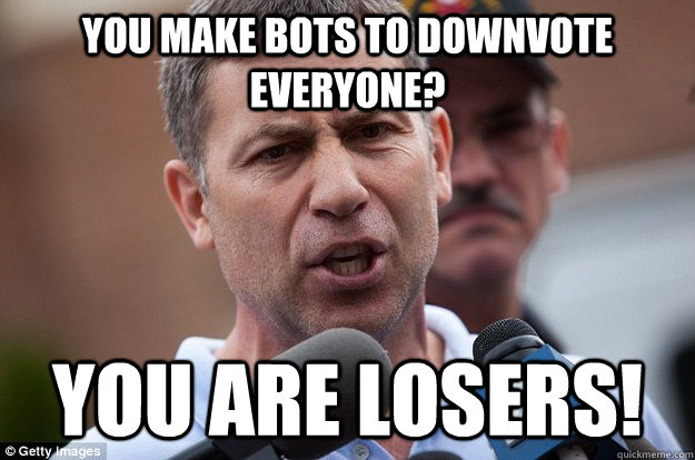 You make bots to downvote everyone? you are losers!  Uncle Ruslan