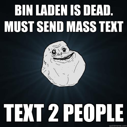 bin laden is dead. must send mass text text 2 people  Forever Alone