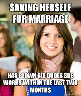 Saving herself for marriage Has blown six dudes she works with in the last two months  Sheltered College Freshman