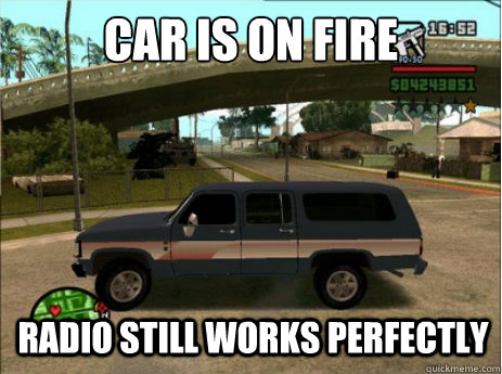 Car is on fire radio still works perfectly - Car is on fire radio still works perfectly  Scumbag GTA