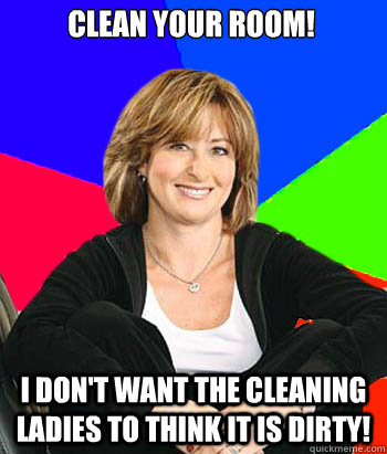 Clean your Room! I don't want the cleaning ladies to think it is dirty!  Sheltering Suburban Mom