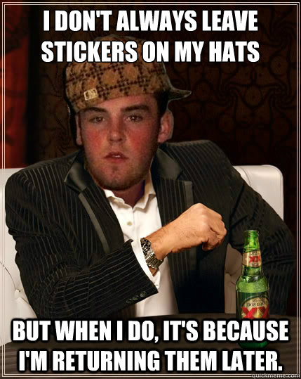I don't always leave stickers on my hats But when I do, it's because I'm returning them later.  The Most Interesting Scumbag