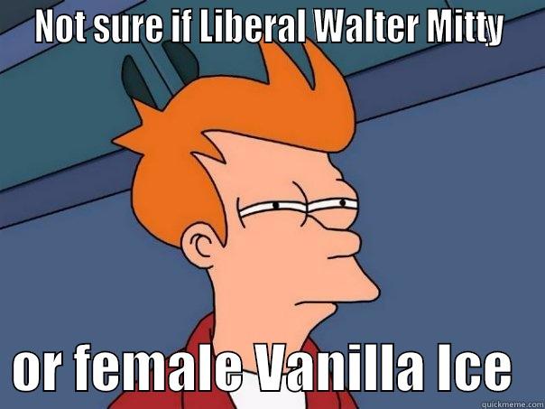 NOT SURE IF LIBERAL WALTER MITTY    OR FEMALE VANILLA ICE   Futurama Fry