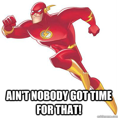  Ain't nobody got time for that! -  Ain't nobody got time for that!  flash nobody got time for that