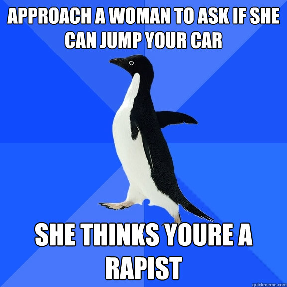 Approach a woman to ask if she can jump your car She thinks youre a rapist  Socially Awkward Penguin