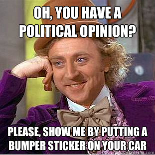 Oh, you have a political opinion? Please, show me by putting a bumper sticker on your car  Creepy Wonka