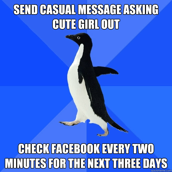 send casual message asking cute girl out check facebook every two minutes for the next three days  Socially Awkward Penguin