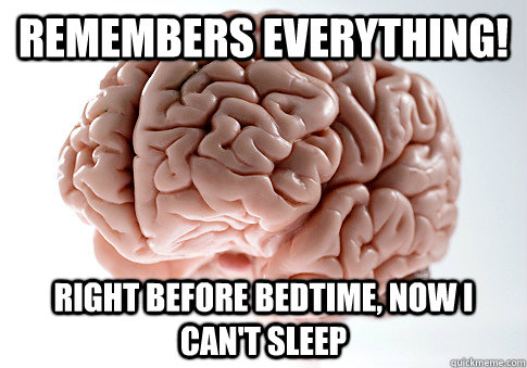 Remembers Everything! Right before bedtime, now I can't Sleep  Scumbag Brain