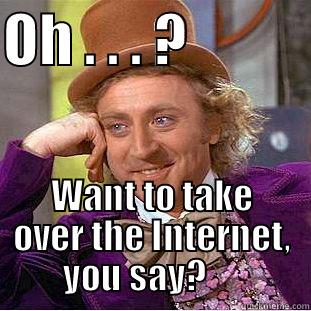OH . . . ?            WANT TO TAKE OVER THE INTERNET, YOU SAY?      Condescending Wonka
