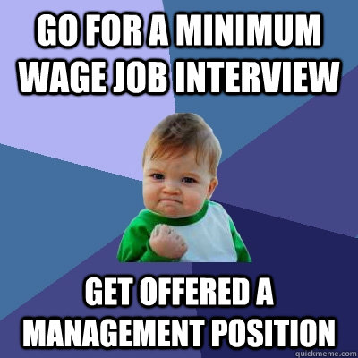 Go for a minimum wage job interview Get offered a management position - Go for a minimum wage job interview Get offered a management position  Success Kid
