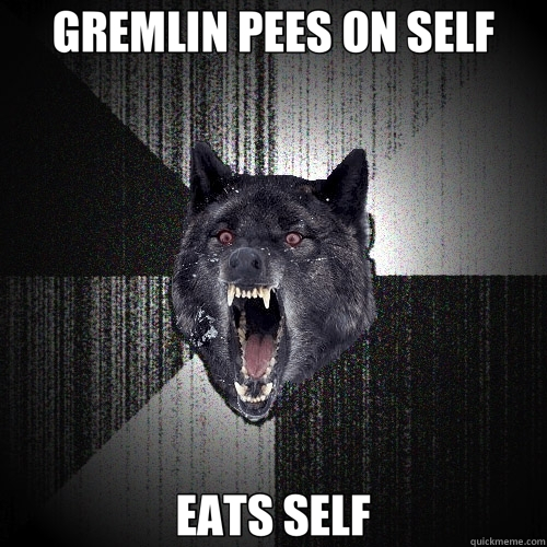 GREMLIN PEES ON SELF EATS SELF  Insanity Wolf