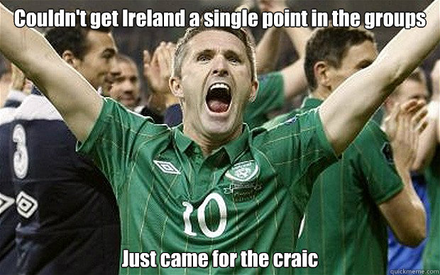 Couldn't get Ireland a single point in the groups Just came for the craic - Couldn't get Ireland a single point in the groups Just came for the craic  Ireland Fail