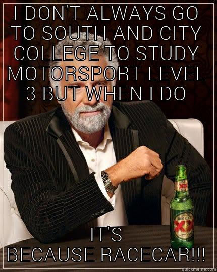 I DON'T ALWAYS GO TO SOUTH AND CITY COLLEGE TO STUDY MOTORSPORT LEVEL 3 BUT WHEN I DO IT'S BECAUSE RACECAR!!! The Most Interesting Man In The World