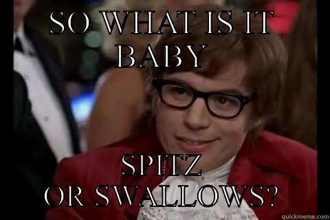 SO WHAT IS IT BABY SPITZ OR SWALLOWS? Dangerously - Austin Powers