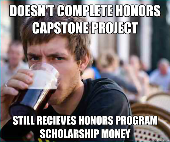 Doesn't complete honors Capstone project Still recieves honors program scholarship money - Doesn't complete honors Capstone project Still recieves honors program scholarship money  Misc