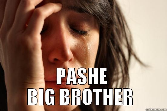  PASHE BIG BROTHER  First World Problems