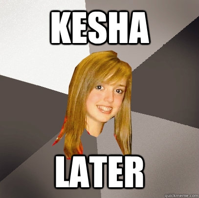 kesha later  Musically Oblivious 8th Grader