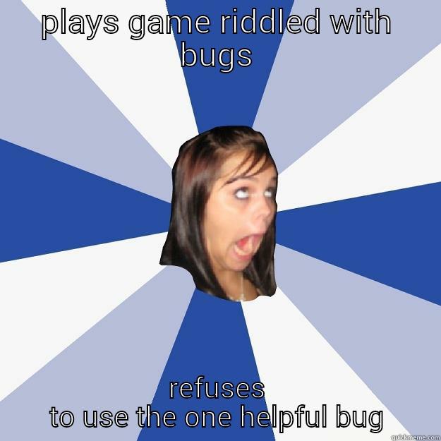 PLAYS GAME RIDDLED WITH BUGS REFUSES TO USE THE ONE HELPFUL BUG Annoying Facebook Girl