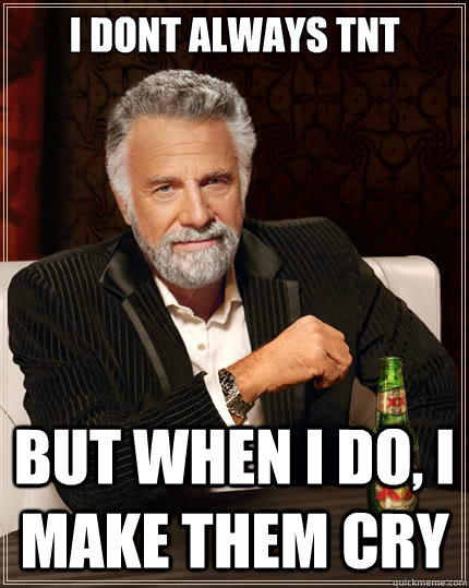 I dont always tnt But when I do, I make them cry  The Most Interesting Man In The World