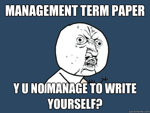 Management term paper y u no manage to write yourself?  Y U No