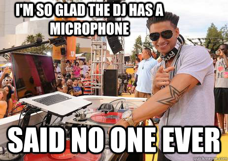 I'm So Glad The DJ Has A Microphone Said No One Ever  
