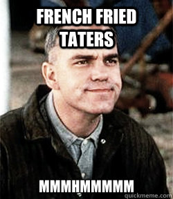 french fried taters mmmhmmmmm - french fried taters mmmhmmmmm  mans work slingblade meme