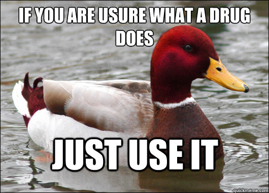 if you are usure what a drug does
 just use it  Malicious Advice Mallard