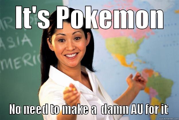  IT'S POKEMON NO NEED TO MAKE A  DAMN AU FOR IT Unhelpful High School Teacher