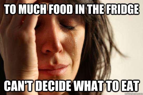 to much food in the fridge can't decide what to eat  First World Problems