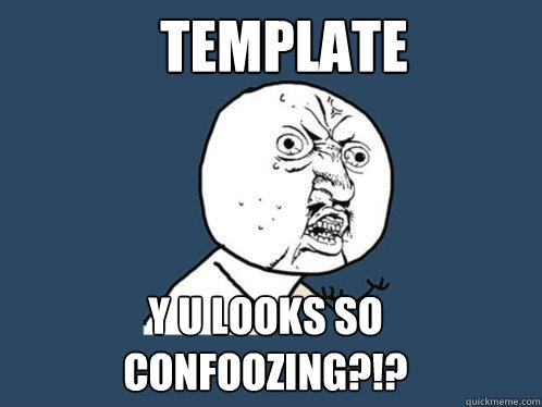 template y u looks so confoozing?!?  Y U No