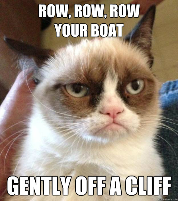 Row, row, row 
your boat
 gently off a cliff
 - Row, row, row 
your boat
 gently off a cliff
  Misc