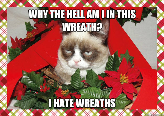 why the hell am i in this wreath? i hate wreaths  