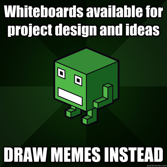 Whiteboards available for project design and ideas DRAW MEMES INSTEAD  
