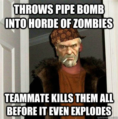 throws pipe bomb into horde of zombies   teammate kills them all before it even explodes - throws pipe bomb into horde of zombies   teammate kills them all before it even explodes  Misc