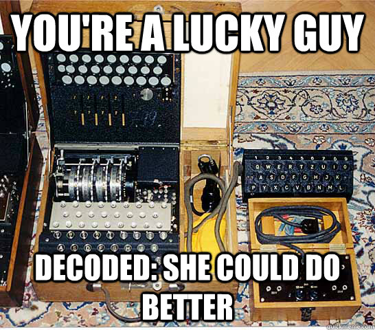 You're a lucky guy Decoded: She could do better - You're a lucky guy Decoded: She could do better  Enigmatic Enigma