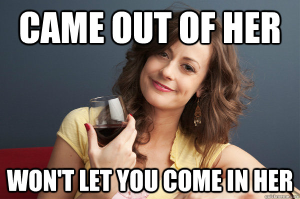 came out of her won't let you come in her  Forever Resentful Mother