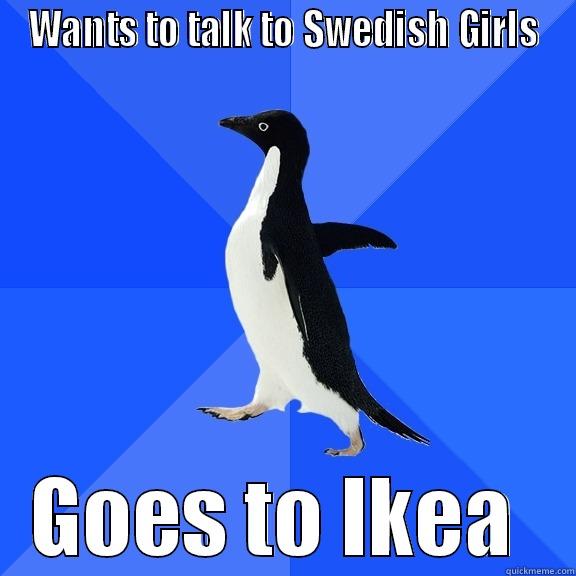 WANTS TO TALK TO SWEDISH GIRLS GOES TO IKEA  Socially Awkward Penguin