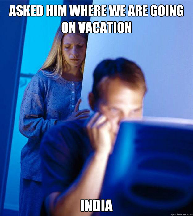 Asked him where we are going on vacation india  Redditors Wife