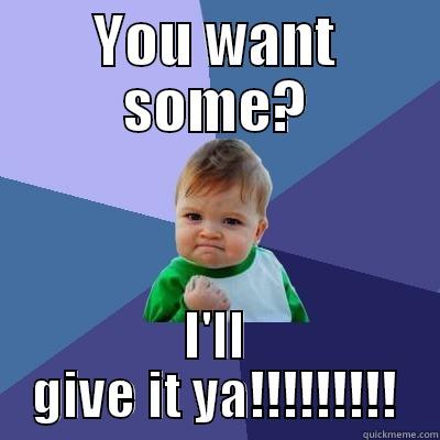YOU WANT SOME? I'LL GIVE IT YA!!!!!!!!! Success Kid