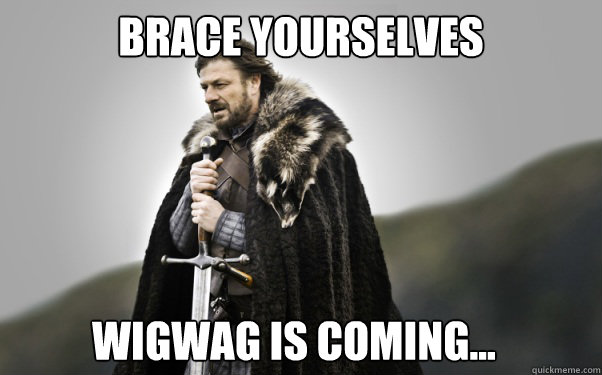 BRACE YOURSELVES Wigwag is coming...  Ned Stark