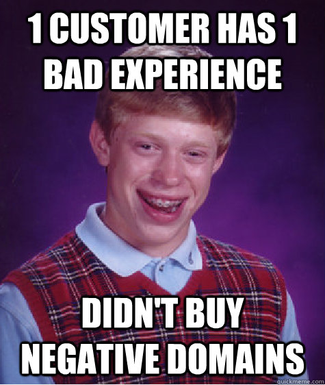 1 customer has 1 bad experience didn't buy negative domains  Bad Luck Brian