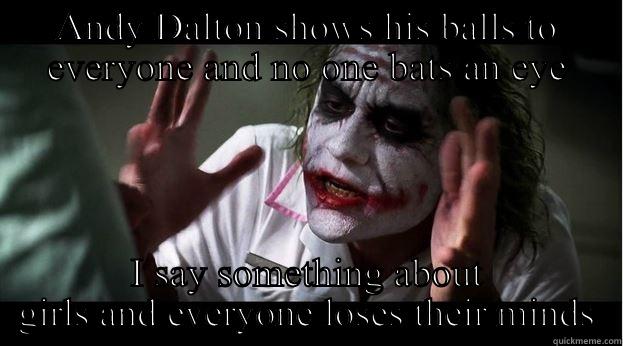 True story - ANDY DALTON SHOWS HIS BALLS TO EVERYONE AND NO ONE BATS AN EYE I SAY SOMETHING ABOUT GIRLS AND EVERYONE LOSES THEIR MINDS Joker Mind Loss