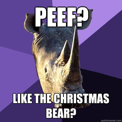 Peef? Like the christmas bear?  Sexually Oblivious Rhino
