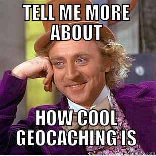 TELL ME MORE ABOUT HOW COOL GEOCACHING IS Condescending Wonka