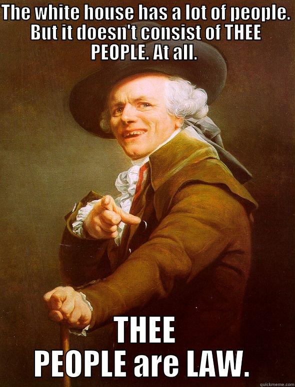 It's adorable, the illusion within - THE WHITE HOUSE HAS A LOT OF PEOPLE. BUT IT DOESN'T CONSIST OF THEE PEOPLE. AT ALL.  THEE PEOPLE ARE LAW.  Joseph Ducreux