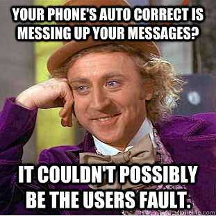 Your phone's auto correct is messing up your messages? It couldn't possibly be the users fault.  Condescending Wonka
