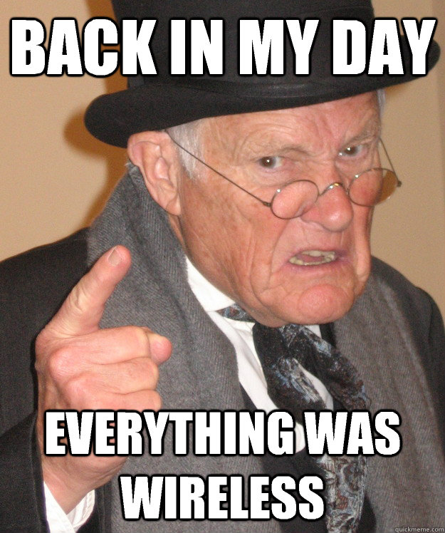 Back in my day Everything was wireless  Angry Old Man