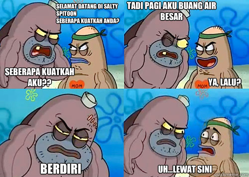 Selamat datang di Salty Spitoon 
seberapa kuatkah anda?
 seberapa kuatkah aku?? tadi pagi aku buang air besar

 berdiri Uh...Lewat sini Ya, lalu?  Salty Spitoon How Tough Are Ya