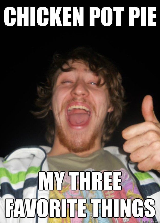chicken pot pie my three favorite things stoner trey quickmeme